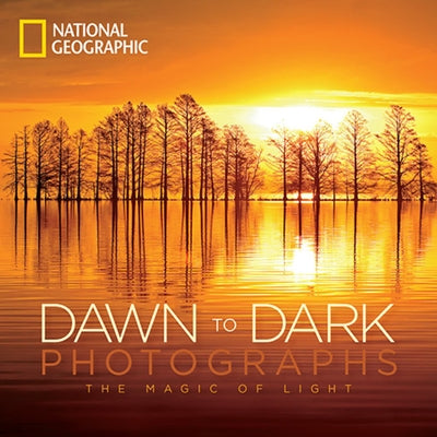 National Geographic Dawn to Dark Photographs: The Magic of Light by National Geographic