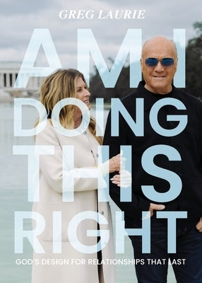 Am I Doing This Right?: God's Design for Relationships That Last by Laurie, Greg