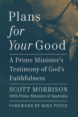 Plans for Your Good: A Prime Minister's Testimony of God's Faithfulness by Morrison, Scott