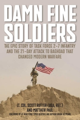 Damn Fine Soldiers: The Epic Story of Task Force 2-7 Infantry and the 21-Day Attack to Baghdad That Changed Modern Warfare by Rutter, Scott E.