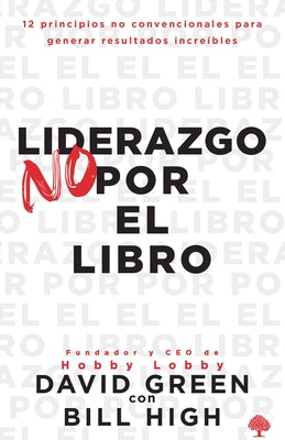 Liderazgo No Por El Libro: 12 Principios No Convencionales Para Generar Resultados Increíbles. by Green, David