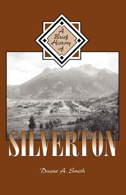 A Brief History of Silverton by Smith, Duane A.