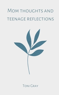 Mom thoughts and teenage reflections by Gray, Toni
