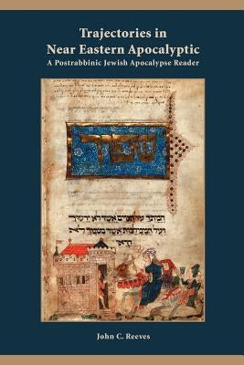 Trajectories in Near Eastern Apocalyptic: A Postrabbinic Jewish Apocalypse Reader by Reeves, John C.