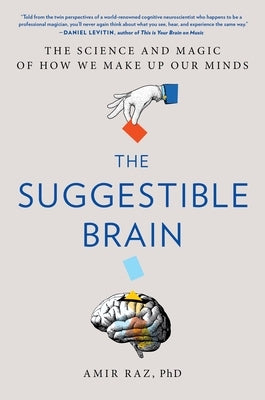 The Suggestible Brain: The Science and Magic of How We Make Up Our Minds by Raz, Amir