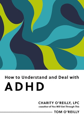 How to Understand and Deal with ADHD: Everything You Need to Know by O'Reilly, Charity