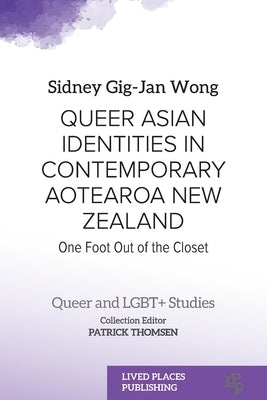 Queer Asian Identities in Contemporary Aotearoa New Zealand: One Foot Out of the Closet by Wong, Sidney Gig-Jan