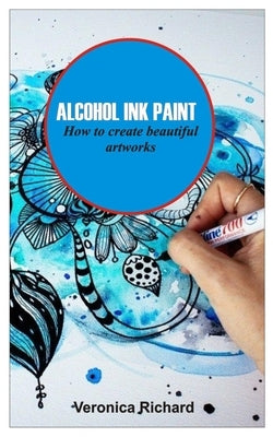 Alcohol Ink Paint: ALCOHOL INK ART How to create beautiful artworks by Richard, Veronica