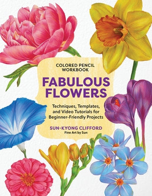 Colored Pencil Workbook: Fabulous Flowers: Techniques, Templates, and Video Tutorials for Beginner-Friendly Projects by Clifford, Sun-Kyong