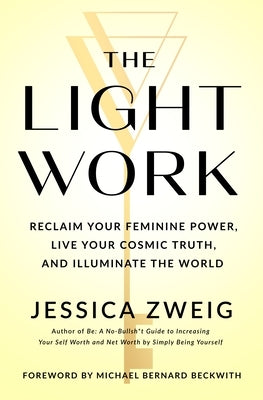 The Light Work: Reclaim Your Feminine Power, Live Your Cosmic Truth, and Illuminate the World by Zweig, Jessica