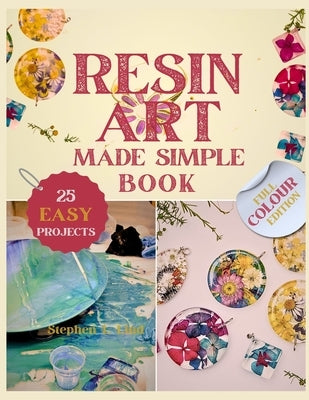 Resin Art Made Simple Book: 25 Fun and Easy Projects with Clear Steps, Pro Tips, and Expert Advice for Novices by Lind, Stephen L.