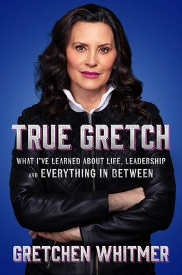 True Gretch: What I've Learned about Life, Leadership, and Everything in Between by Whitmer, Gretchen