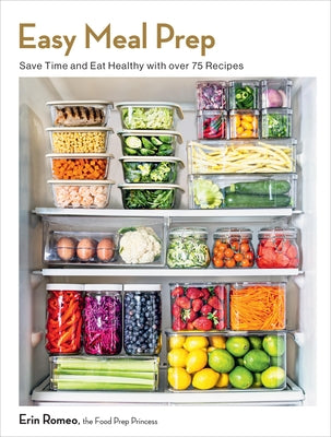 Easy Meal Prep: Save Time and Eat Healthy with Over 75 Recipes by Romeo, Erin