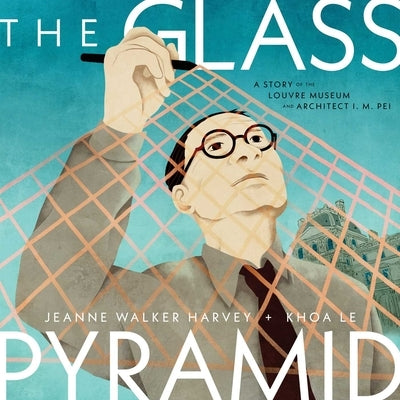 The Glass Pyramid: A Story of the Louvre Museum and Architect I. M. Pei by Harvey, Jeanne Walker