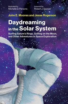 Daydreaming in the Solar System: Surfing Saturn's Rings, Golfing on the Moon, and Other Adventures in Space Exploration by Moores, John E.