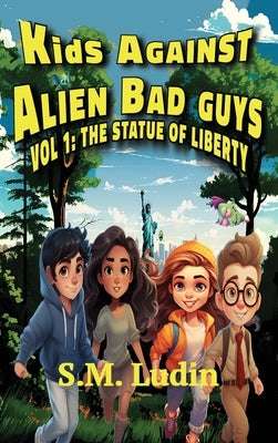Kids Against Alien Bad Guys: Vol 1: The Statue of Liberty by Ludin, S. M.