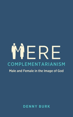 Mere Complementarianism: Male and Female in the Image of God by Burk, Denny