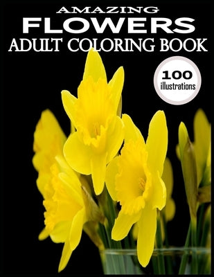 Amazing Flowers: 100 Amazing Flowers Coloring Books.Adult Coloring Book Flowers by Choice, Kids