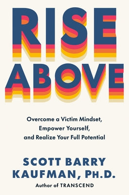 Rise Above: Overcome a Victim Mindset, Empower Yourself, and Realize Your Full Potential by Kaufman, Scott Barry