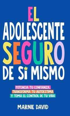 El Adolescente Seguro De S? Mismo: Una Gu?a Pr?ctica Para Desarrollar La Confianza En Ti Mismo, Transformar Tu Autoestima Y Tomar Las Riendas De Tu Vi by David, Marnie