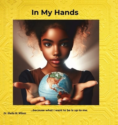 In My Hands: Because What I Want to Be is Up to Me by Wilson, Sheila Marie