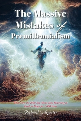 The Massive Mistakes of Premillennialism: What Does the Bible Say About Jesus Returning to Earth to Reign for 1,000 Years by Aegerter, Richard