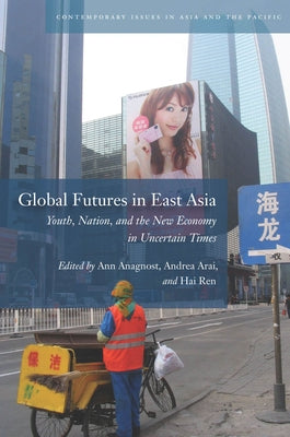 Global Futures in East Asia: Youth, Nation, and the New Economy in Uncertain Times by Anagnost, Ann