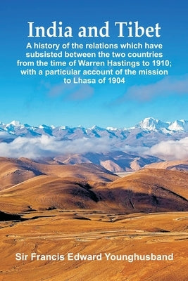 India and Tibet: A history of the relations which have subsisted between the two countries from the time of Warren Hastings to 1910; wi by Younghusband, Francis Edward