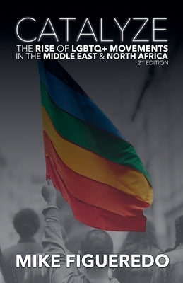 Catalyze: The Rise of LGBTQ+ Movements in the Middle East & North Africa by Figueredo, Mike