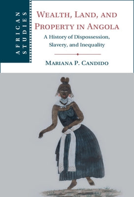 Wealth, Land, and Property in Angola by Candido, Mariana P.