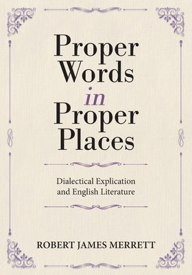 Proper Words in Proper Places: Dialectical Explication and English Literature by Merrett, Robert James