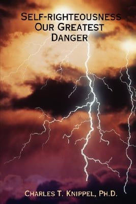 Self-righteousness: Our Greatest Danger by Knippel, Charles