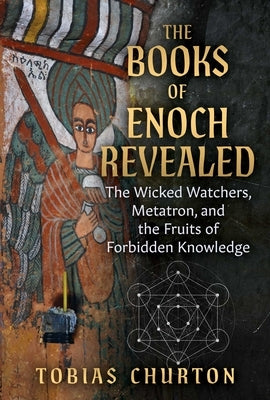 The Books of Enoch Revealed: The Wicked Watchers, Metatron, and the Fruits of Forbidden Knowledge by Churton, Tobias