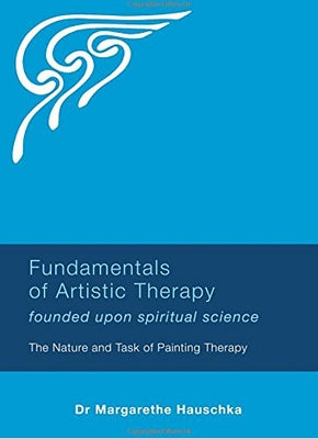 Fundamentals of Artistic Therapy: Founded Upon Spiritual Science: The Nature and Task of Painting Therapy by Hauschka, Margarethe