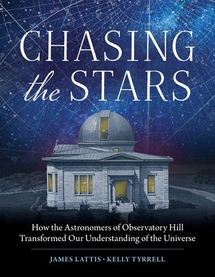 Chasing the Stars: How the Astronomers of Observatory Hill Transformed Our Understanding of the Universe by Lattis, James