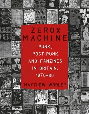 Zerox Machine: Punk, Post-Punk and Fanzines in Britain, 1976-1988 by Worley, Matthew