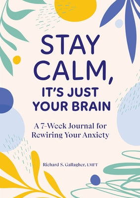 Stay Calm, It's Just Your Brain: A 7-Week Journal for Rewiring Your Anxiety by Gallagher, Richard S.