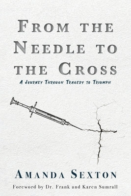 From the Needle to the Cross: A Journey Through Tragedy to Triumph by Sexton, Amanda