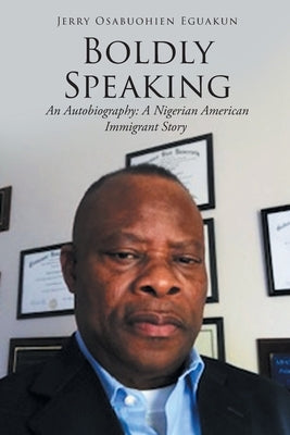 Boldly Speaking: An Autobiography: A Nigerian American Immigrant Story by Eguakun, Jerry Osabuohien