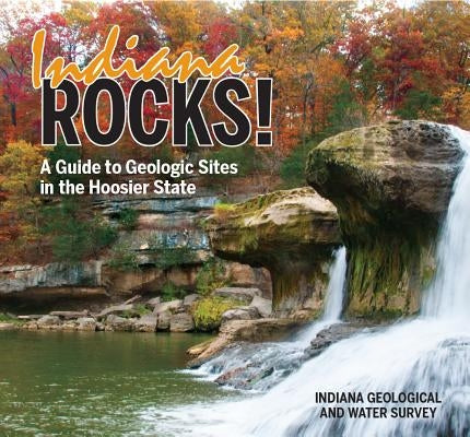 Indiana Rocks!: A Guide to Geologic Sites in the Hoosier State by Indiana Geological and Water Survey
