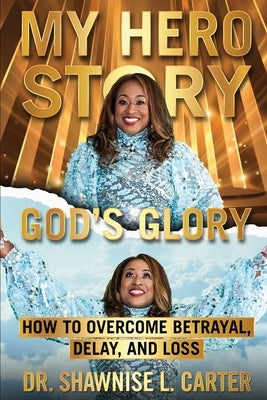 My Hero Story, God's Glory: How to Overcome Betrayal, Delay, and Loss by Carter, Shawnise