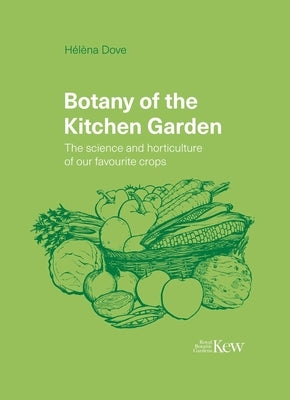 Botany of the Kitchen Garden: The Science and Horticulture of Our Favourite Crops by Dove, H&#233;l&#232;na