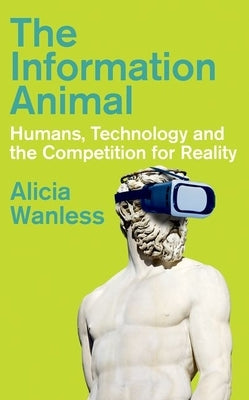 The Information Animal: Humans, Technology and the Competition for Reality by Wanless, Alicia