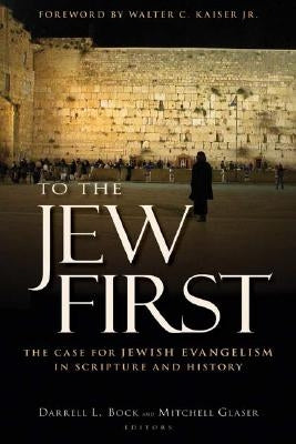 To the Jew First: The Case for Jewish Evangelism in Scripture and History by Bock, Darrell L.