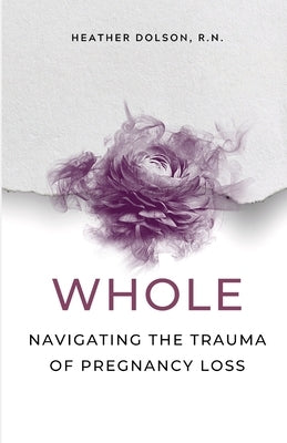 Whole: Navigating the Trauma of Pregnancy Loss by Dolson, Heather