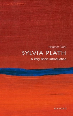 Sylvia Plath: A Very Short Introduction by Clark, Heather