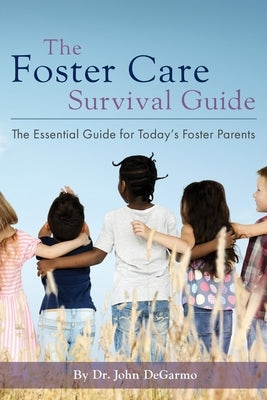 The Foster Care Survival Guide: The Essential Guide for Today's Foster Parents by Degarmo, John