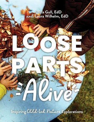 Loose Parts Alive: Inspiring Child-Led Nature Explorations by Gull, Carla