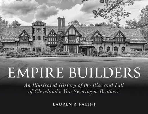 Empire Builders: An Illustrated History of the Rise and Fall of Cleveland's Van Sweringen Brothers by Pacini, Lauren R.