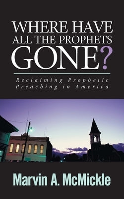 Where Have All the Prophets Gone by McMickle, Marvin a.